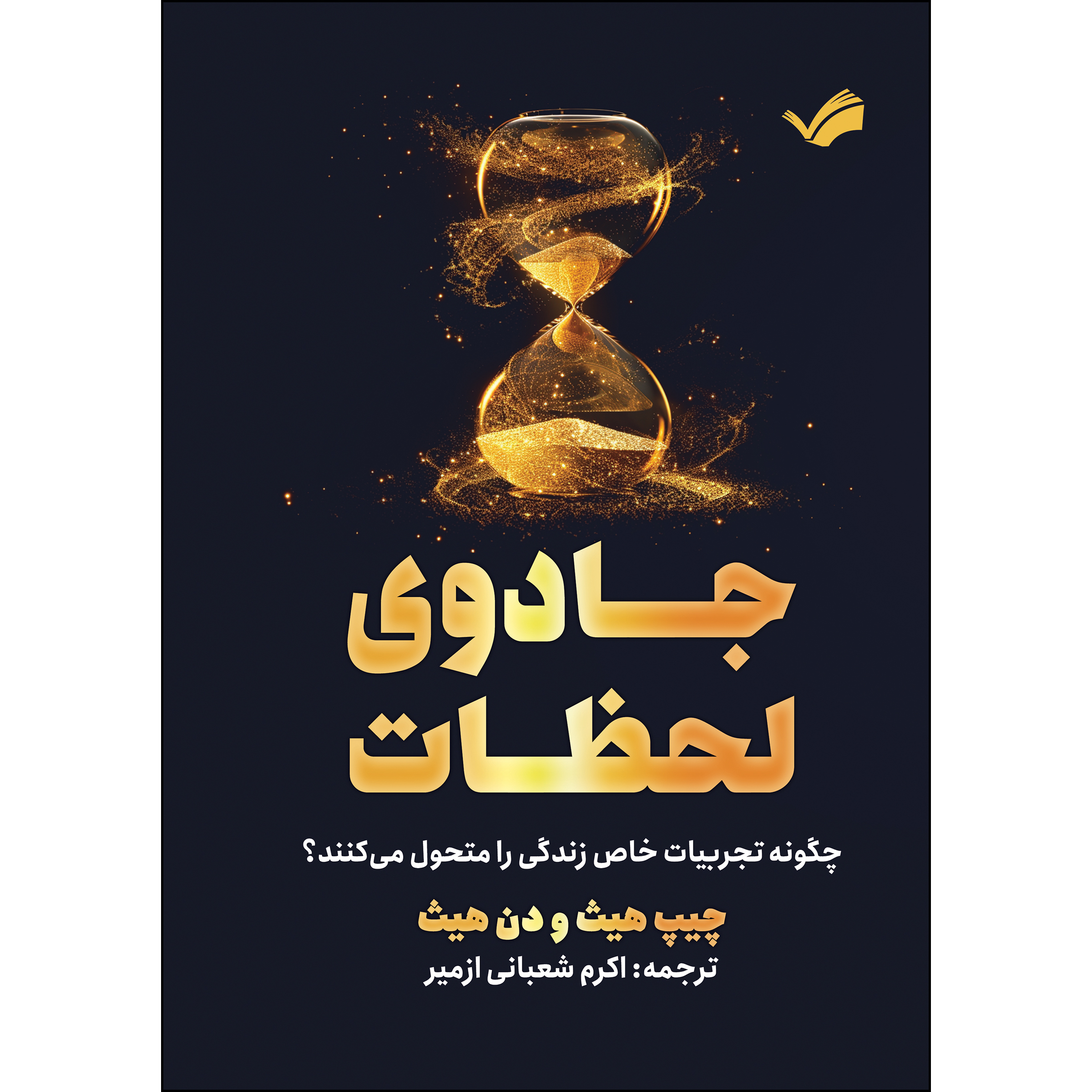 کتاب جادوی لحظات؛ چگونه تجربیات خاص زندگی را متحول می‌کنند؟ اثر چیپ هیث و دن هیث ترجمه اکرم شعبانی‌ازمیر انتشارات بله