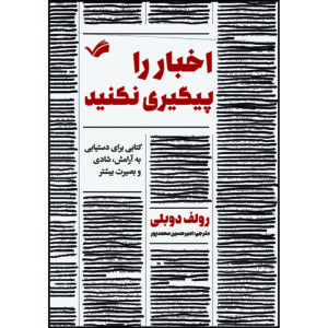 کتاب اخبار را پیگیری نکنید: کتابی برای دستیابی به آرامش، شادی و بصیرت بیشتر اثر رولف دوبلی ترجمه امیرحسین محمدپور انتشارات بله