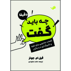 کتاب دقیقا چه باید گفت: کلمات جادویی برای نفوذ و تاثیرگذاری در دیگران اثر  فیل ام. جونز ترجمه حامد دماوندی انتشارات بله