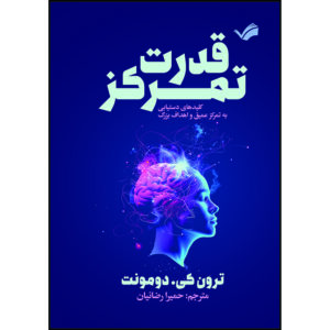 کتاب قدرت تمرکز : کلیدهای دستیابی به تمرکز عمیق و اهداف بزرگ اثر ترون کی. دومونت ترجمه حمیرا رضاییان انتشارات بله