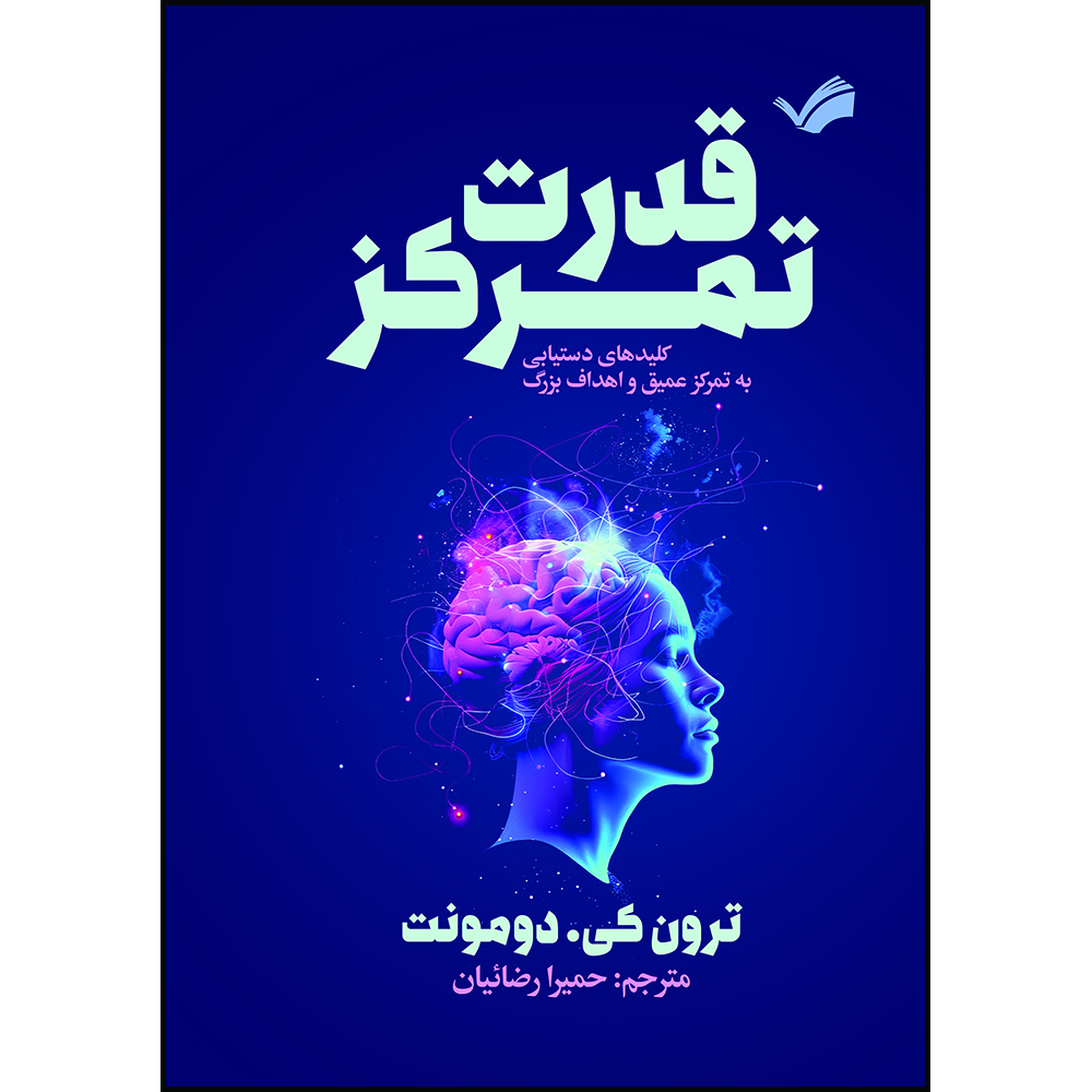 کتاب قدرت تمرکز : کلیدهای دستیابی به تمرکز عمیق و اهداف بزرگ اثر ترون کی. دومونت ترجمه حمیرا رضاییان انتشارات بله