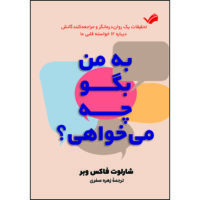 کتاب به من بگو چه می‌خواهی؟: تحقیقات یک روان‌درمانگر و مراجعه‌کنندگانش درباره ۱۲ خواسته قلبی‌ ما اثر شارلوت‌فاکس وبر ترجمه زهره صفری انتشارات بله