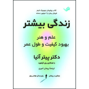 کتاب زندگی بیشتر: علم و هنر بهبود کیفیت و طول عمر اثر پیتر آتیا ترجمه پیمان امیری انتشارات بله
