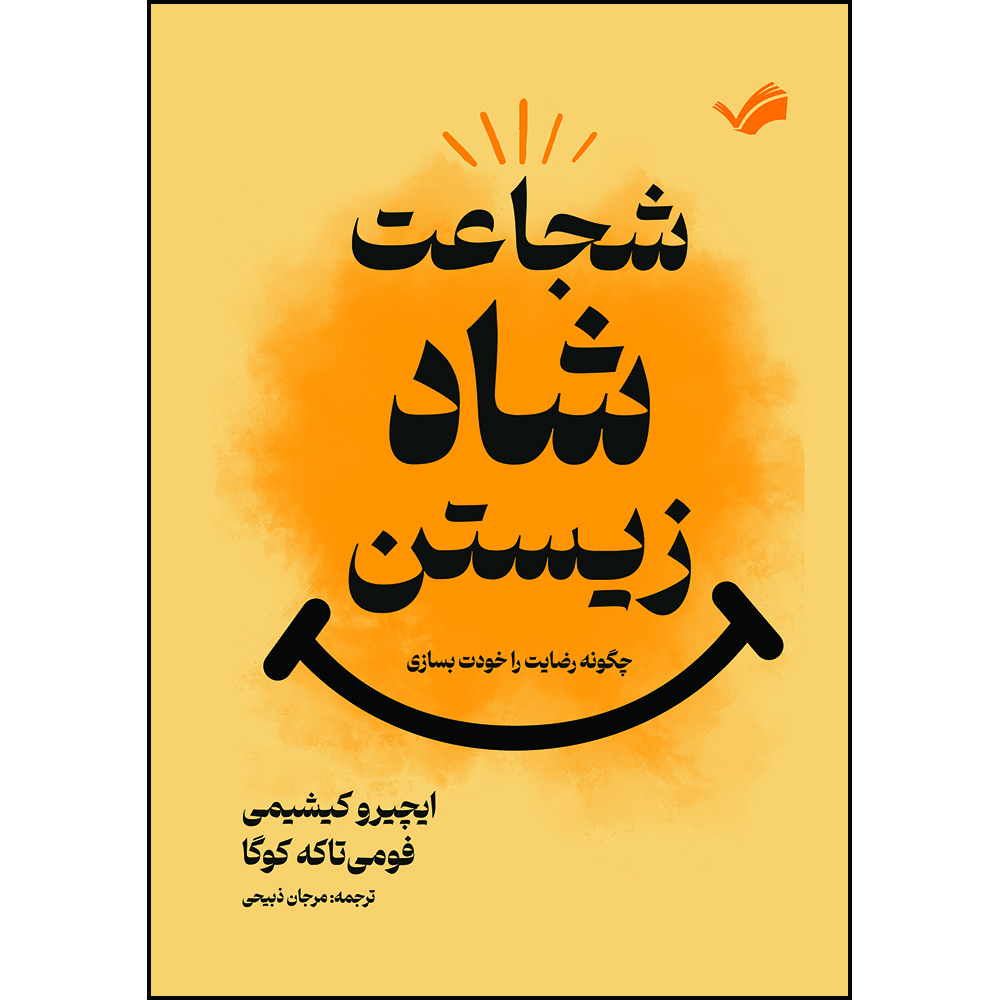 کتاب شجاعت شاد زیستن : چگونه رضایت را خودت بسازی اثر ایچیرو کیشیمی و فومی تاکه کوگا ترجمه مرجان ذبیحی انتشارات بله