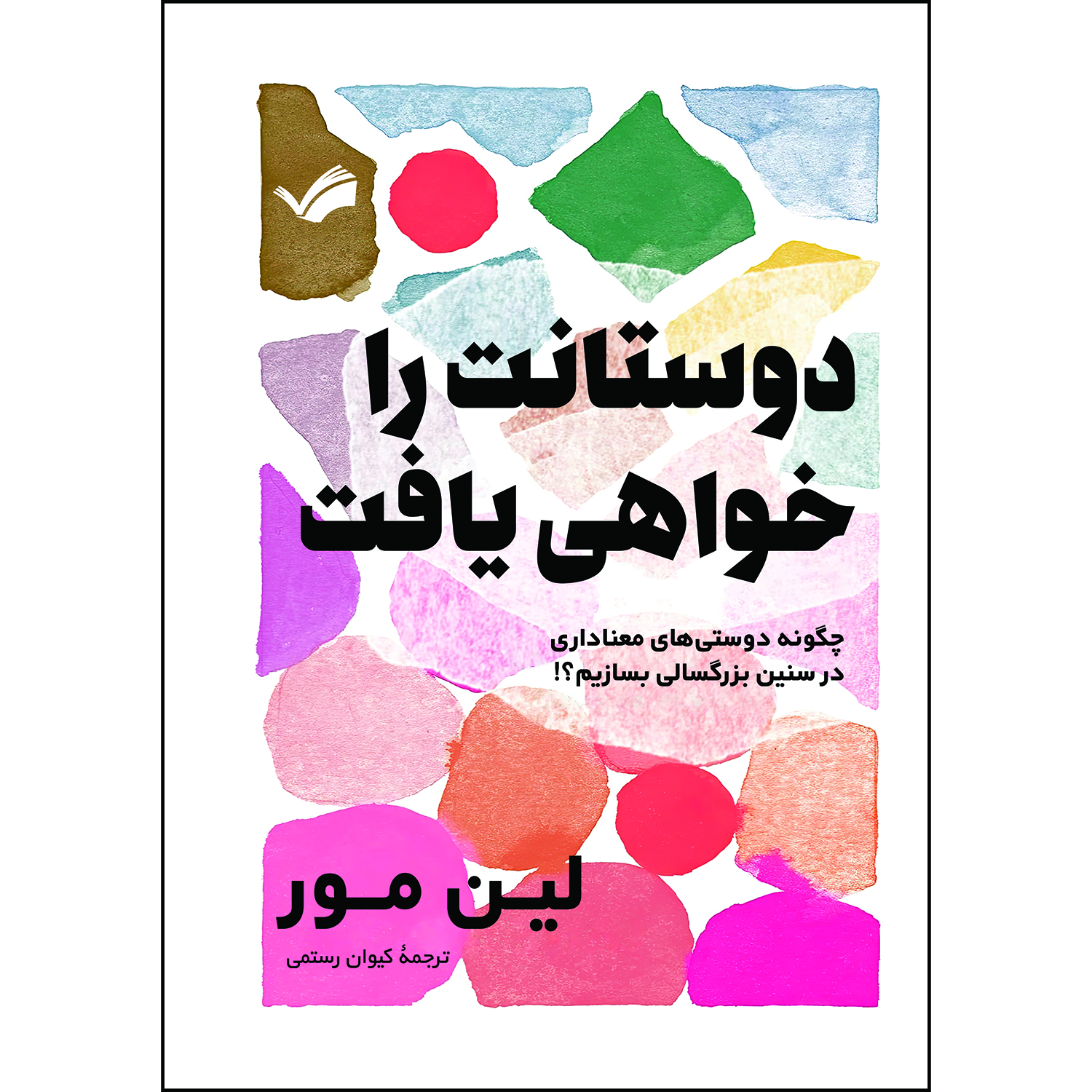 کتاب دوستانت را خواهی یافت: چگونه دوستی‌های معناداری در سنین بزرگسالی بسازیم؟! اثر لین مور ترجمه کیوان رستمی انتشارات بله