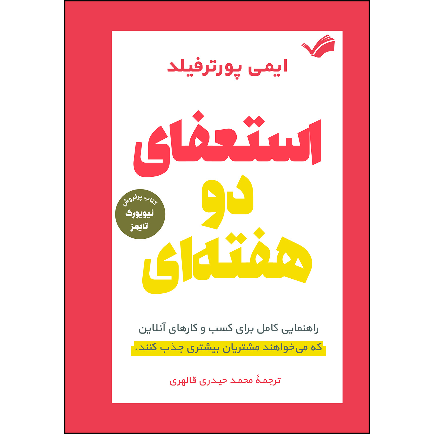 کتاب استعفای دو هفته‌ای: راهنمایی کامل برای کسب و کارهای آنلاین که می‌خواهند مشتری بیشتری جذب کنند اثر ایمی پورترفیلد ترجمه محمد حیدری‌قالهری انتشارات بله
