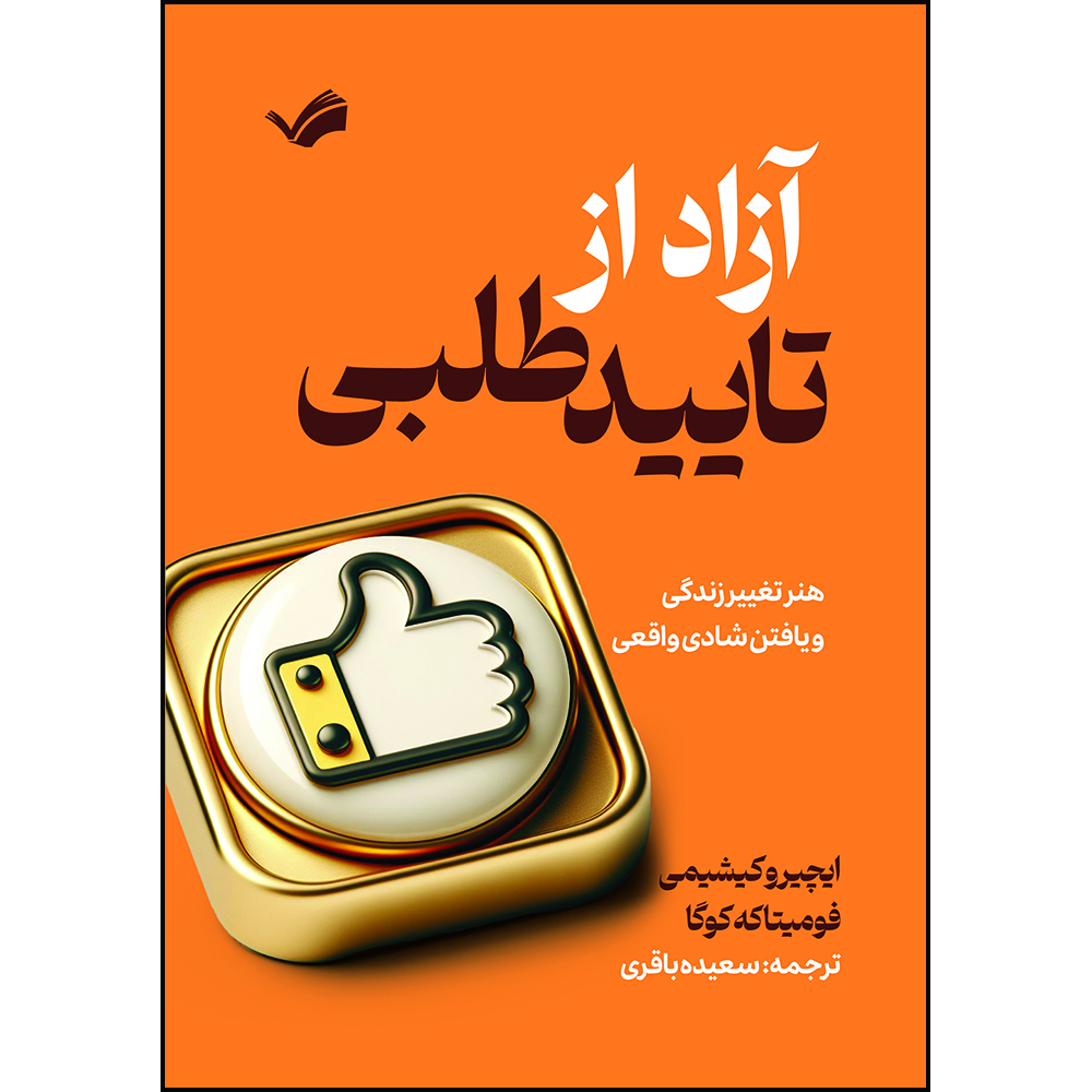 کتاب آزاد از تایید طلبی : هنر تغییر زندگی و یافتن شادی واقعی اثر ایچیرو کیشیمی و فومیتاکه کوگا ترجمه سعیده باقری انتشارات بله
