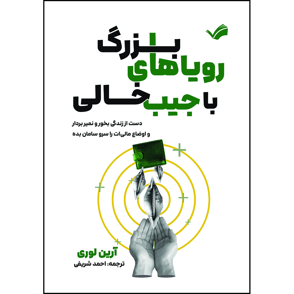 کتاب رویاهای بزرگ با جیب خالی: دست از زندگی بخور و نمیر بردار و اوضاع مالی‌ات را سروسامان بده اثر آرین لوری ترجمه احمد شریفی انتشارات بله