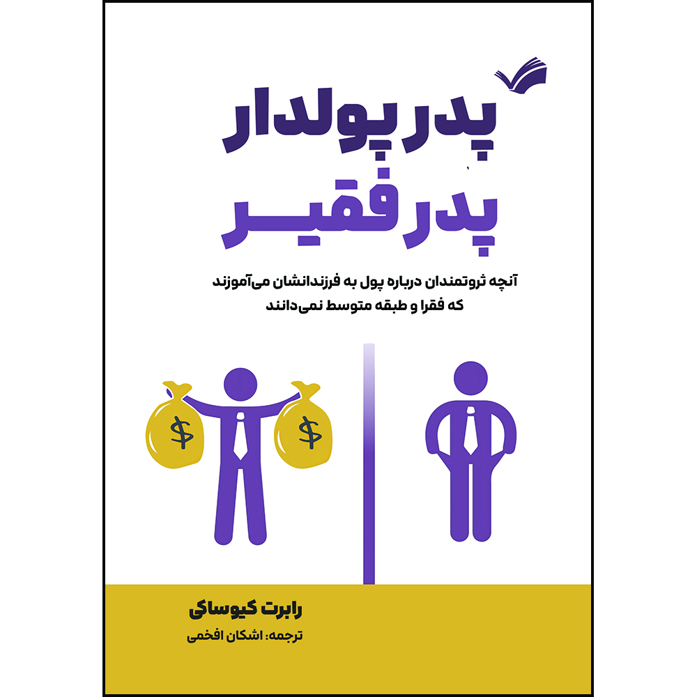 کتاب پدر پولدار، پدر فقیر: آنچه ثروتمندان درباره پول به فرزندانشان می‌آموزند که فقرا و طبقه متوسط نمی‌دانند اثر رابرت کیوساکی ترجمه اشکان افخمی انتشارات بله