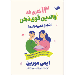 کتاب 13 کاری که والدین قوی‌ذهن انجام نمی‌دهند!؛ پرورش کودکان با اعتماد به نفس و آموزش مغز آن‌ها برای زندگی‌ای سرشار از شادی،معنا و موفقیت اثر ایمی مورین ترجمه شهناز شمسی‌زرندی انتشارات بله