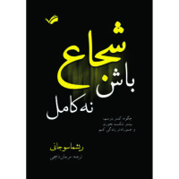 کتاب شجاع باش، نه کامل: چگونه کمتر بترسیم، بیشتر شکست بخوریم و جسورانه‌تر زندگی کنیم اثر ریشما سوجانی ترجمه مرجان ذبیحی انتشارات بله