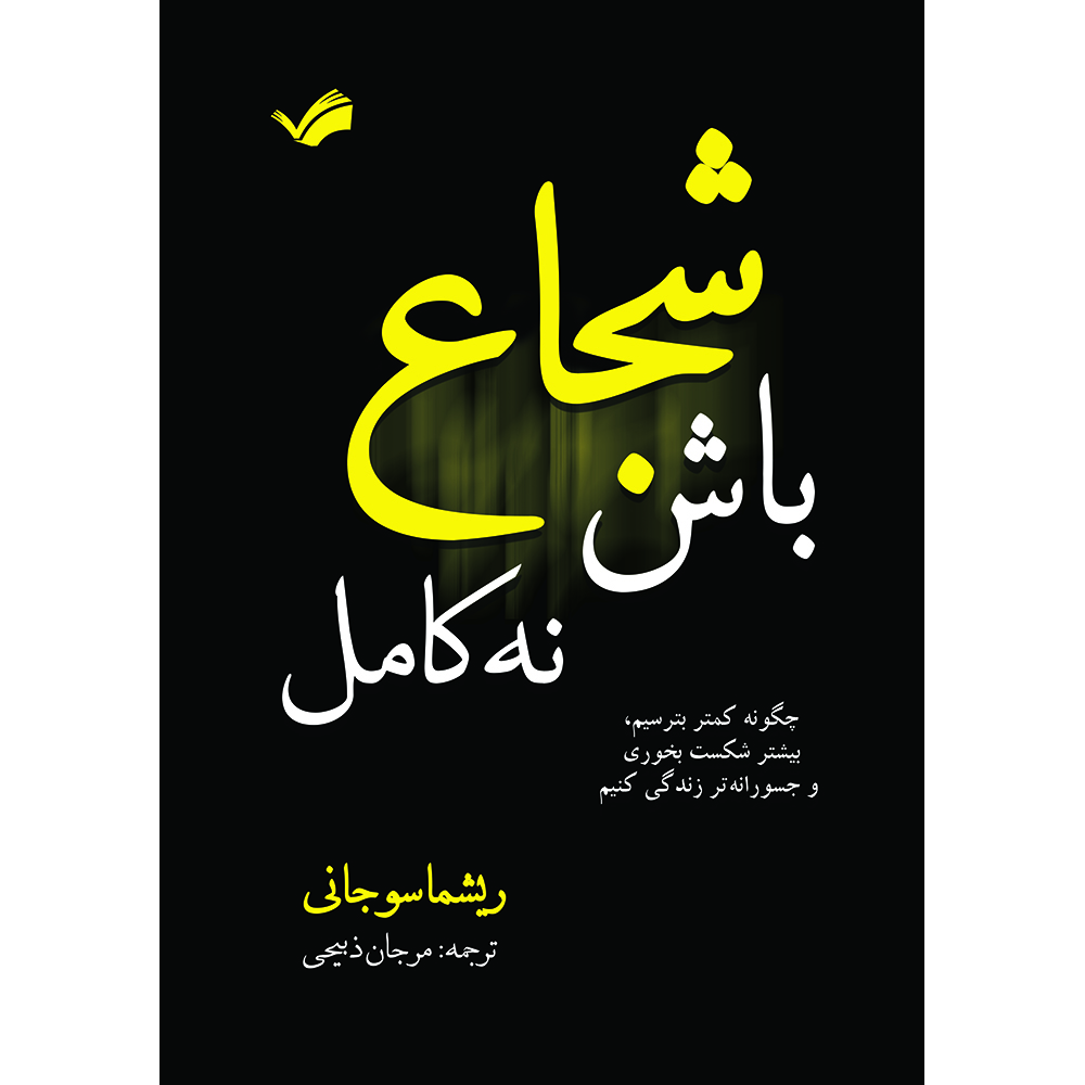 کتاب شجاع باش، نه کامل: چگونه کمتر بترسیم، بیشتر شکست بخوریم و جسورانه‌تر زندگی کنیم اثر ریشما سوجانی ترجمه مرجان ذبیحی انتشارات بله