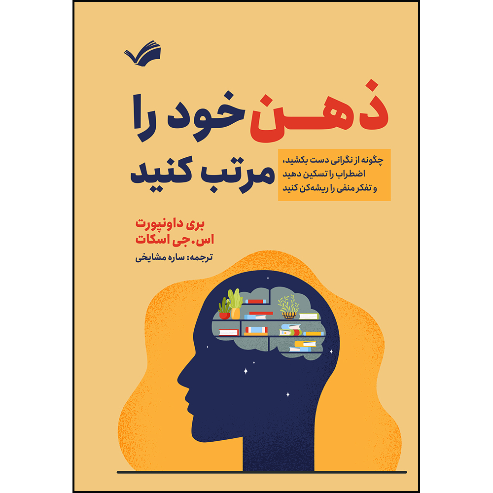 کتاب ذهن خود را مرتب کنید : چگونه از نگرانی دست بکشید، اضطراب را تسکین دهید و تفکر منفی را ریشه‌کن کنید اثر بری داونپورت و اس.جی اسکات ترجمه ساره مشایخی انتشارات بله