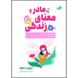 کتاب مادر و معنای زندگی: حکایت‌های روان‌درمان چگونه داستان‌های واقعی ازجلسات درمان، رازهای زندگی را برملا می‌کنند اثر اروین د. یالوم ترجمه شاهین كلوانی انتشارات بله