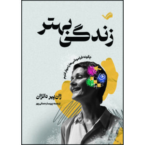 کتاب زندگی بهتر : چگونه فراموشی‌ها را مهار کنیم اثر ژان پیر دانژان ترجمه پریسا رحمانی‌پور انتشارات بله