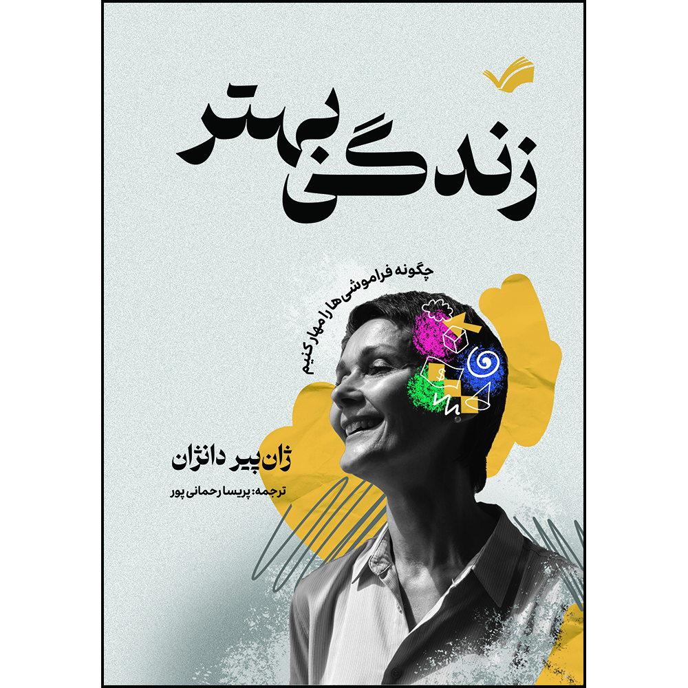 کتاب زندگی بهتر : چگونه فراموشی‌ها را مهار کنیم اثر ژان پیر دانژان ترجمه پریسا رحمانی‌پور انتشارات بله