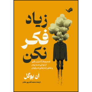 کتاب زیاد فکر نکن: تصمیم‌ها را آسان‌تر بگیر، از دو دلی دست بردار، و شادی را به زندگی‌ات برگردان اثر اَن بوگل ترجمه محمد قدم پور‌مقدم انتشارات بله