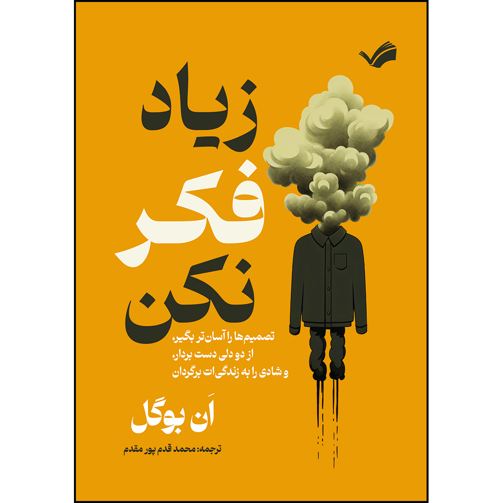 کتاب زیاد فکر نکن: تصمیم‌ها را آسان‌تر بگیر، از دو دلی دست بردار، و شادی را به زندگی‌ات برگردان اثر اَن بوگل ترجمه محمد قدم پور‌مقدم انتشارات بله